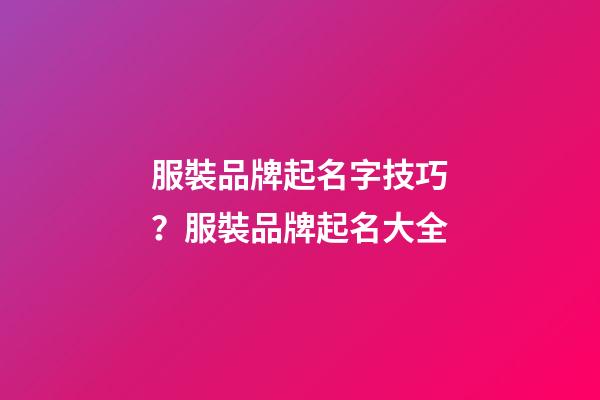 服裝品牌起名字技巧？服裝品牌起名大全